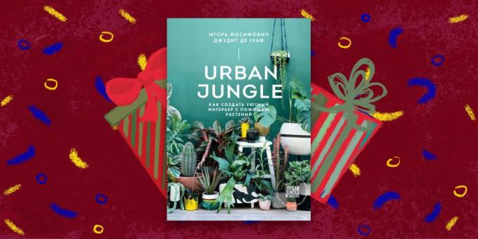 Knyga - geriausia dovana: «miesto džiunglėse. Kaip sukurti jaukų interjerą su augalais ", Igoris Yosifovich Judita De Graaf