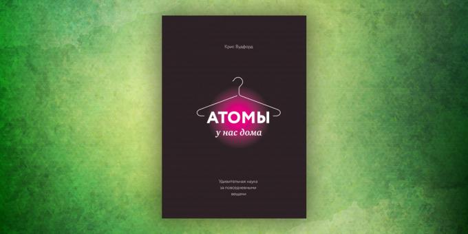 Knygos apie supančio pasaulio: "Į mūsų namus atomų. Nuostabi mokslas atsilieka kasdienius dalykus ", Chrisas Woodford